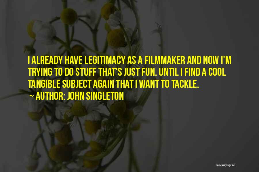 John Singleton Quotes: I Already Have Legitimacy As A Filmmaker And Now I'm Trying To Do Stuff That's Just Fun. Until I Find