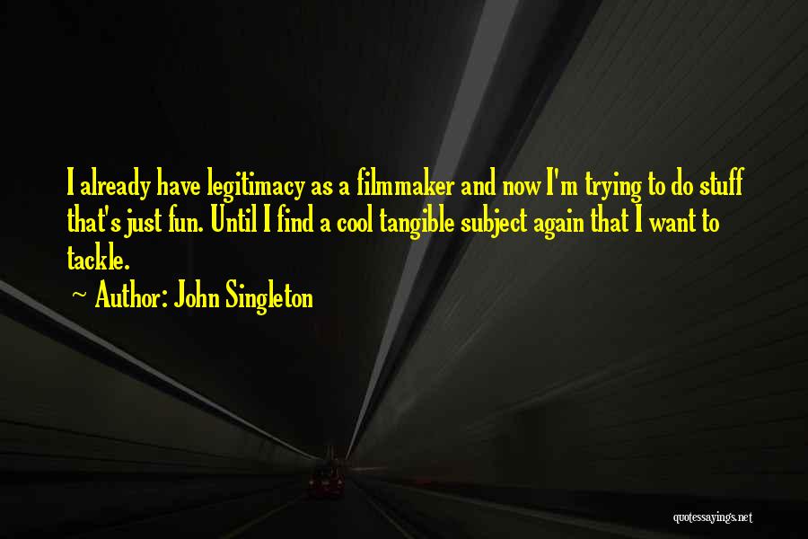 John Singleton Quotes: I Already Have Legitimacy As A Filmmaker And Now I'm Trying To Do Stuff That's Just Fun. Until I Find