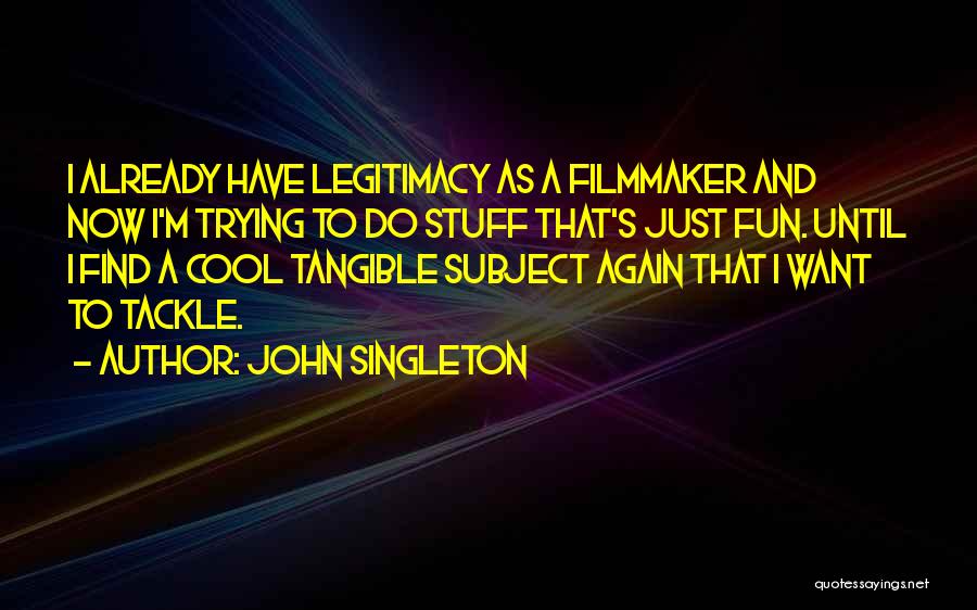 John Singleton Quotes: I Already Have Legitimacy As A Filmmaker And Now I'm Trying To Do Stuff That's Just Fun. Until I Find