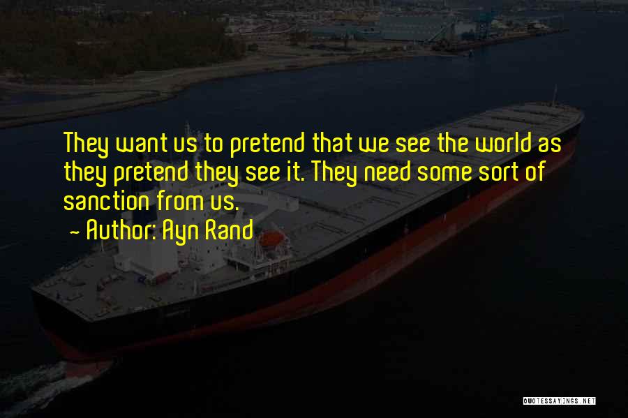 Ayn Rand Quotes: They Want Us To Pretend That We See The World As They Pretend They See It. They Need Some Sort