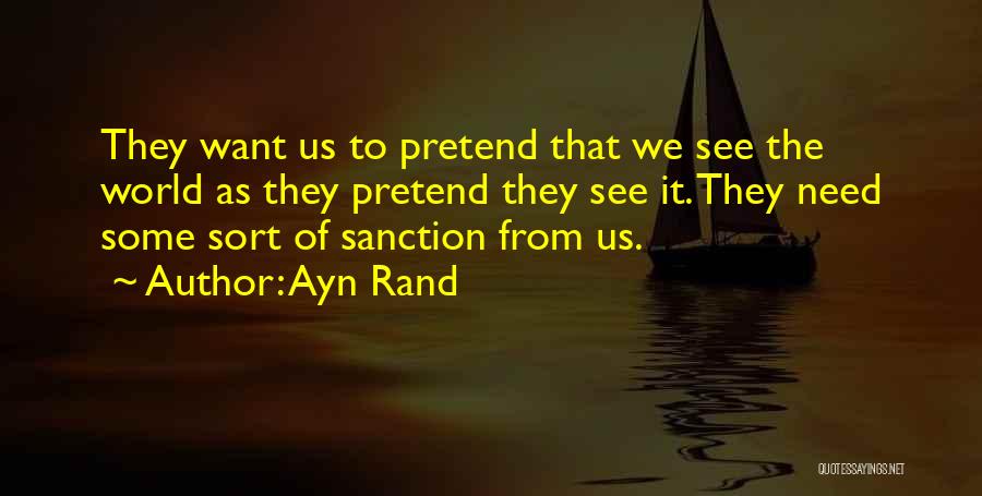 Ayn Rand Quotes: They Want Us To Pretend That We See The World As They Pretend They See It. They Need Some Sort