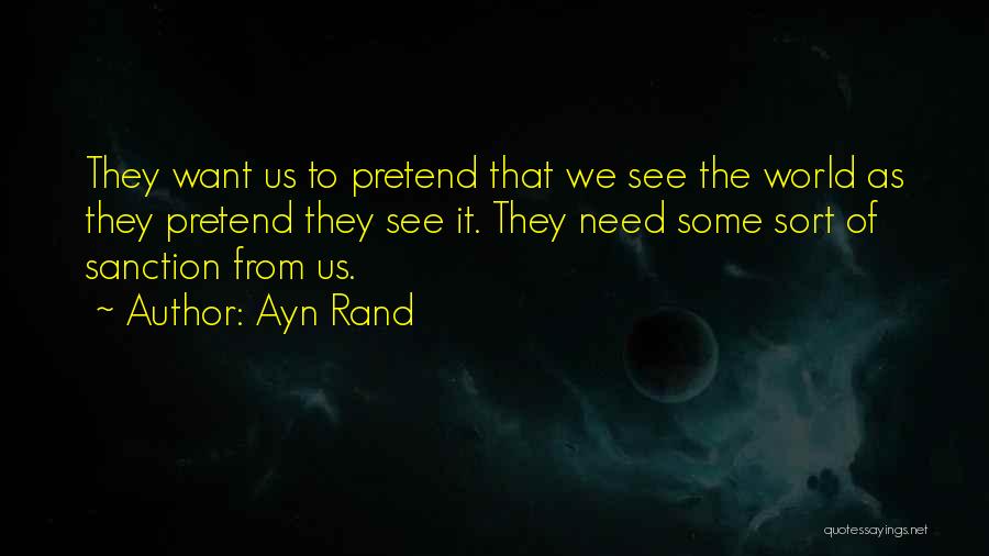 Ayn Rand Quotes: They Want Us To Pretend That We See The World As They Pretend They See It. They Need Some Sort