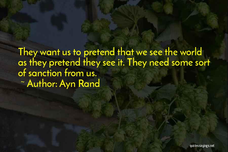 Ayn Rand Quotes: They Want Us To Pretend That We See The World As They Pretend They See It. They Need Some Sort
