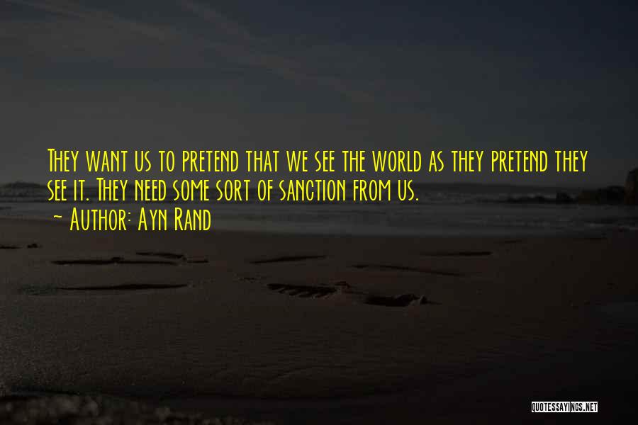 Ayn Rand Quotes: They Want Us To Pretend That We See The World As They Pretend They See It. They Need Some Sort