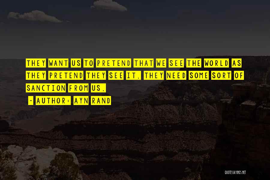 Ayn Rand Quotes: They Want Us To Pretend That We See The World As They Pretend They See It. They Need Some Sort