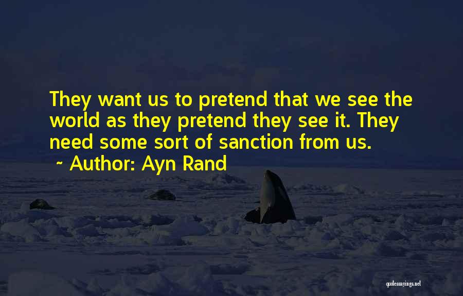 Ayn Rand Quotes: They Want Us To Pretend That We See The World As They Pretend They See It. They Need Some Sort