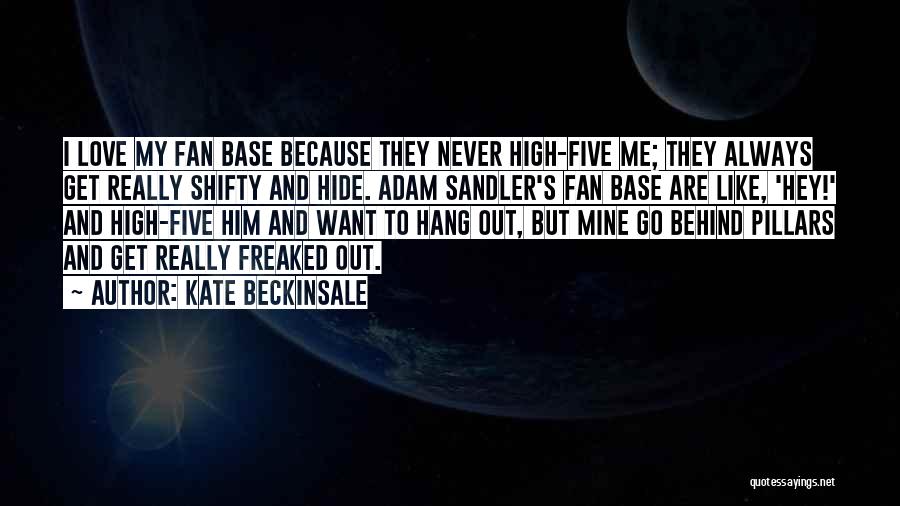 Kate Beckinsale Quotes: I Love My Fan Base Because They Never High-five Me; They Always Get Really Shifty And Hide. Adam Sandler's Fan