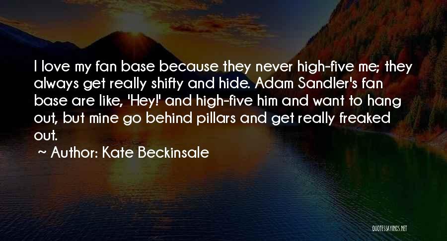 Kate Beckinsale Quotes: I Love My Fan Base Because They Never High-five Me; They Always Get Really Shifty And Hide. Adam Sandler's Fan