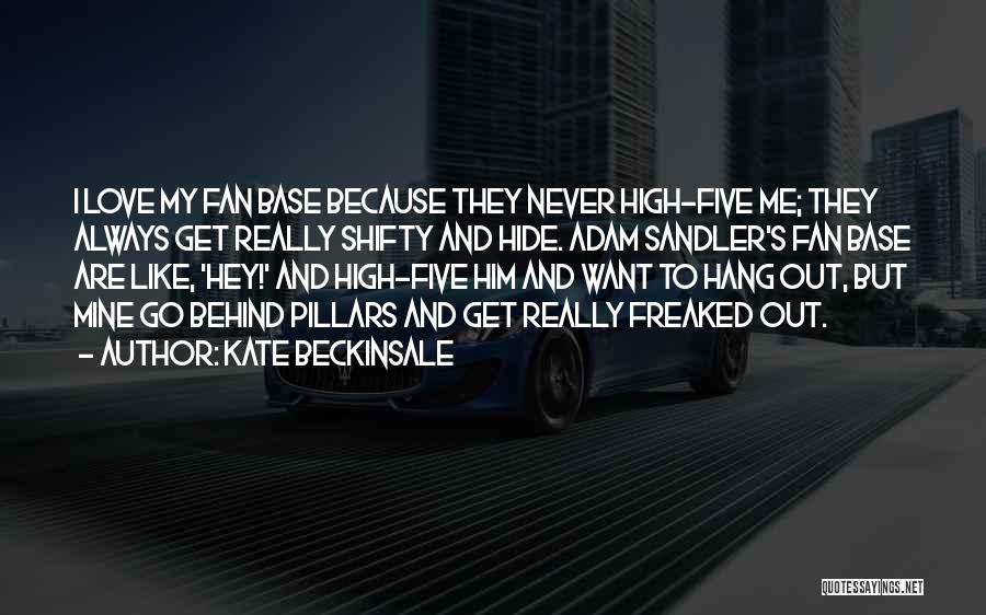 Kate Beckinsale Quotes: I Love My Fan Base Because They Never High-five Me; They Always Get Really Shifty And Hide. Adam Sandler's Fan
