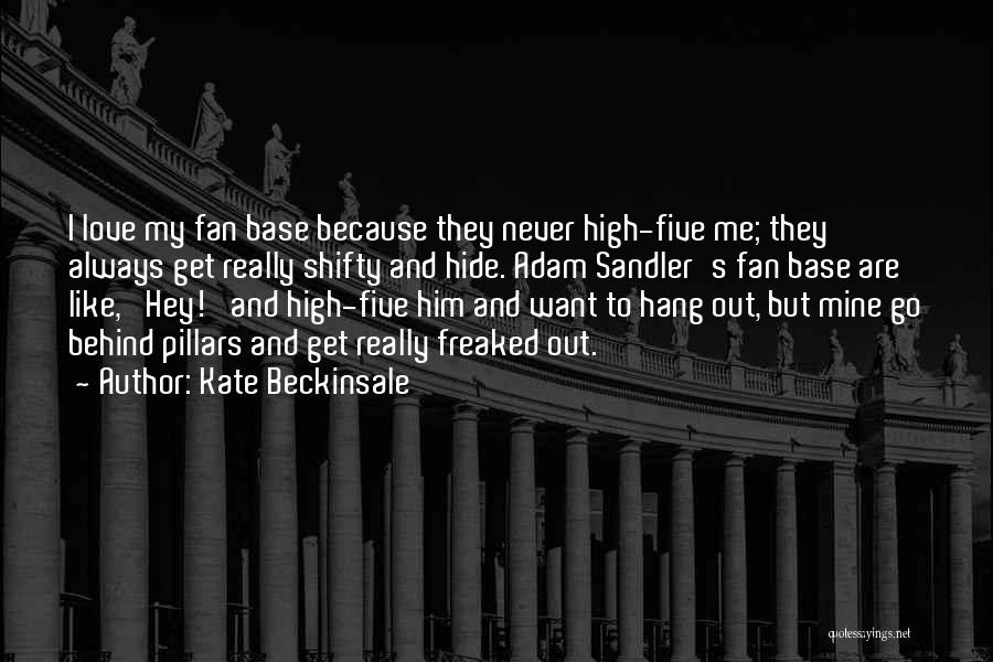 Kate Beckinsale Quotes: I Love My Fan Base Because They Never High-five Me; They Always Get Really Shifty And Hide. Adam Sandler's Fan