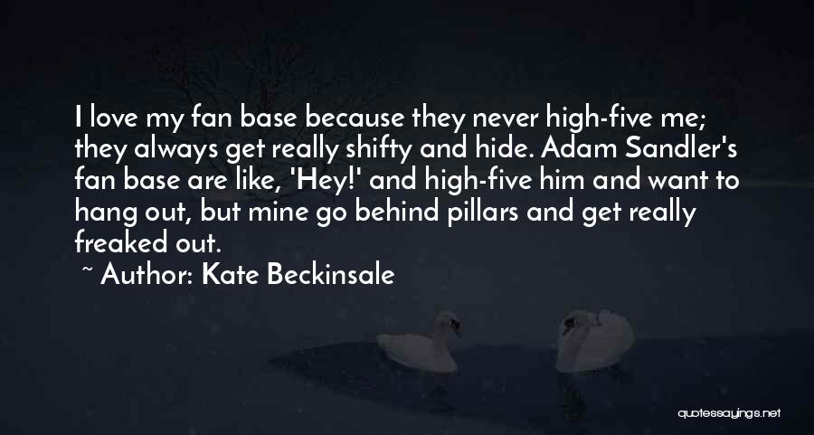 Kate Beckinsale Quotes: I Love My Fan Base Because They Never High-five Me; They Always Get Really Shifty And Hide. Adam Sandler's Fan