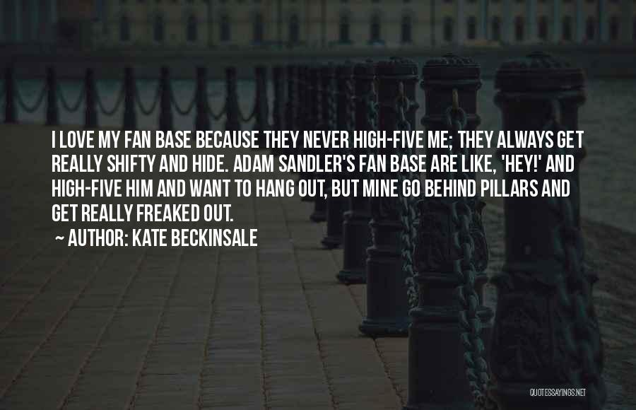 Kate Beckinsale Quotes: I Love My Fan Base Because They Never High-five Me; They Always Get Really Shifty And Hide. Adam Sandler's Fan