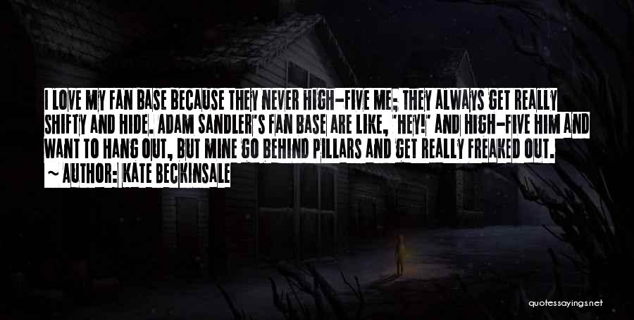 Kate Beckinsale Quotes: I Love My Fan Base Because They Never High-five Me; They Always Get Really Shifty And Hide. Adam Sandler's Fan