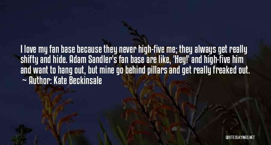 Kate Beckinsale Quotes: I Love My Fan Base Because They Never High-five Me; They Always Get Really Shifty And Hide. Adam Sandler's Fan