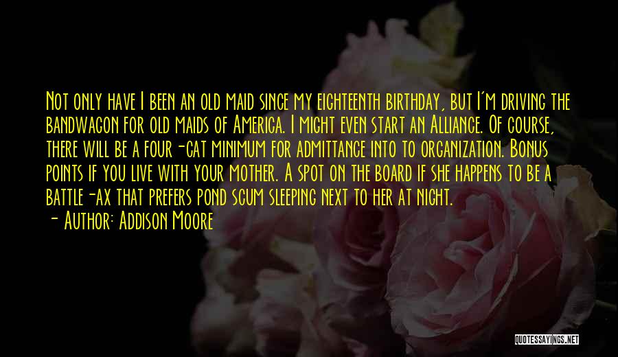 Addison Moore Quotes: Not Only Have I Been An Old Maid Since My Eighteenth Birthday, But I'm Driving The Bandwagon For Old Maids