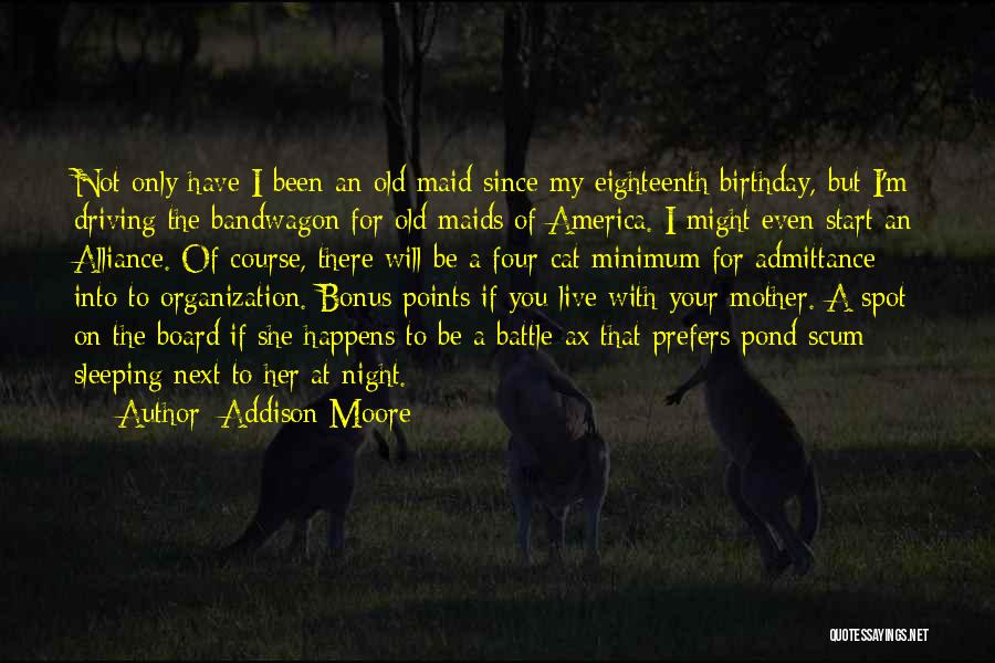 Addison Moore Quotes: Not Only Have I Been An Old Maid Since My Eighteenth Birthday, But I'm Driving The Bandwagon For Old Maids