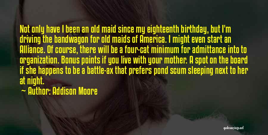 Addison Moore Quotes: Not Only Have I Been An Old Maid Since My Eighteenth Birthday, But I'm Driving The Bandwagon For Old Maids