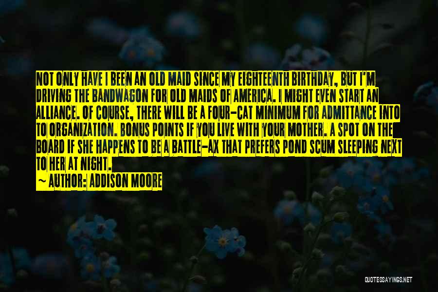 Addison Moore Quotes: Not Only Have I Been An Old Maid Since My Eighteenth Birthday, But I'm Driving The Bandwagon For Old Maids