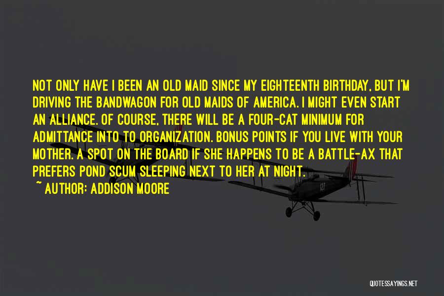 Addison Moore Quotes: Not Only Have I Been An Old Maid Since My Eighteenth Birthday, But I'm Driving The Bandwagon For Old Maids