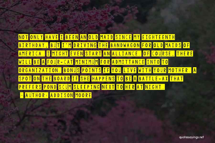 Addison Moore Quotes: Not Only Have I Been An Old Maid Since My Eighteenth Birthday, But I'm Driving The Bandwagon For Old Maids