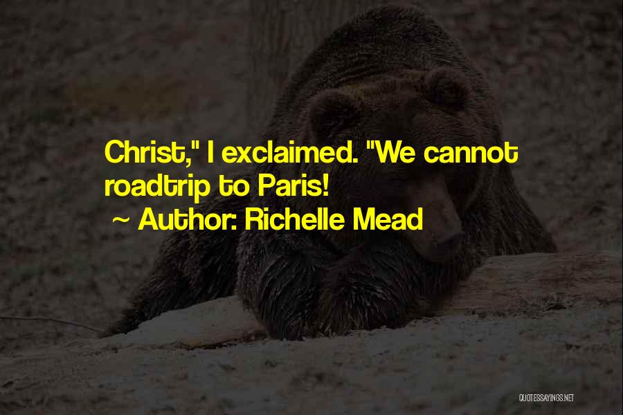 Richelle Mead Quotes: Christ, I Exclaimed. We Cannot Roadtrip To Paris!