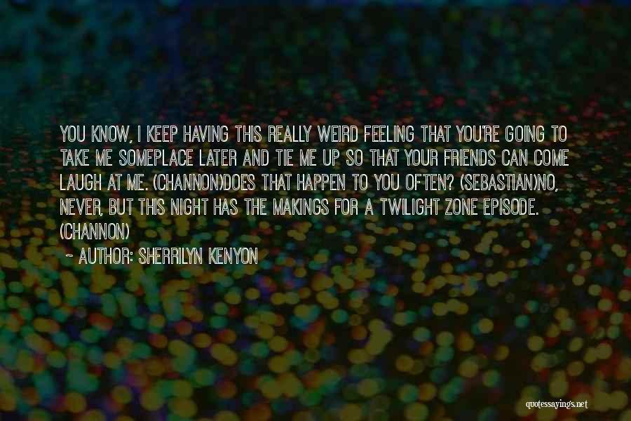 Sherrilyn Kenyon Quotes: You Know, I Keep Having This Really Weird Feeling That You're Going To Take Me Someplace Later And Tie Me