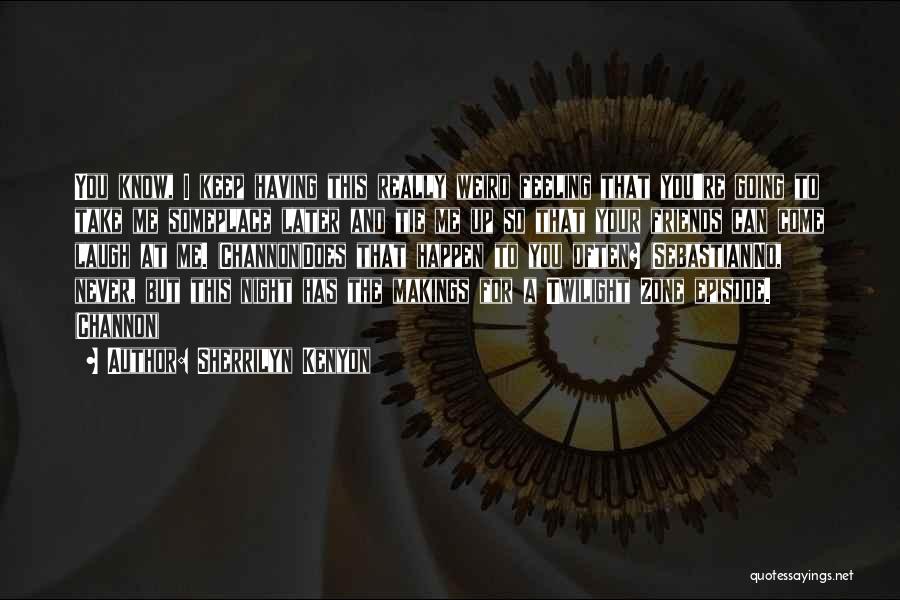 Sherrilyn Kenyon Quotes: You Know, I Keep Having This Really Weird Feeling That You're Going To Take Me Someplace Later And Tie Me