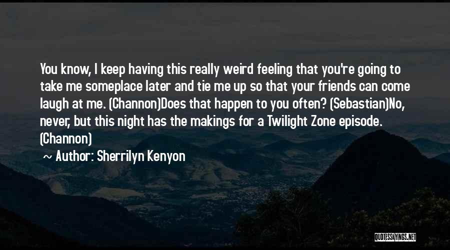 Sherrilyn Kenyon Quotes: You Know, I Keep Having This Really Weird Feeling That You're Going To Take Me Someplace Later And Tie Me