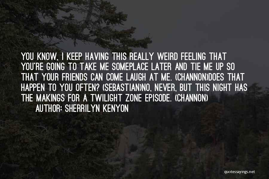 Sherrilyn Kenyon Quotes: You Know, I Keep Having This Really Weird Feeling That You're Going To Take Me Someplace Later And Tie Me