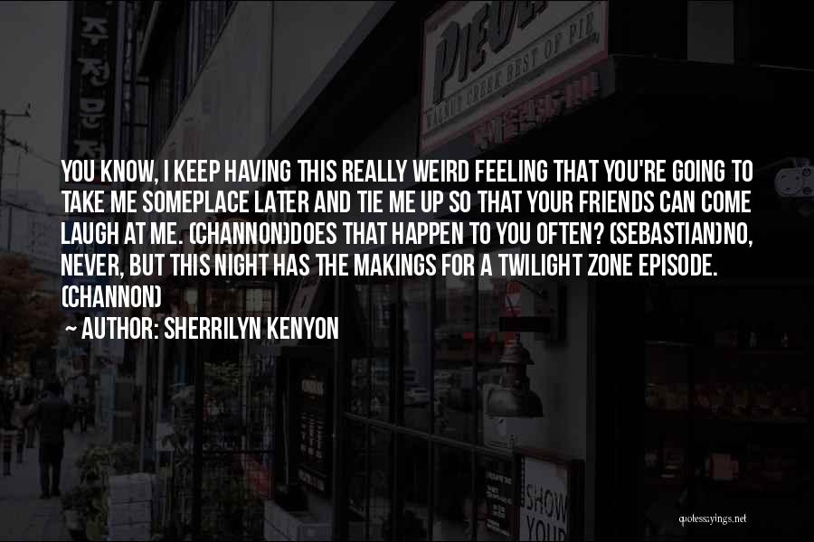 Sherrilyn Kenyon Quotes: You Know, I Keep Having This Really Weird Feeling That You're Going To Take Me Someplace Later And Tie Me