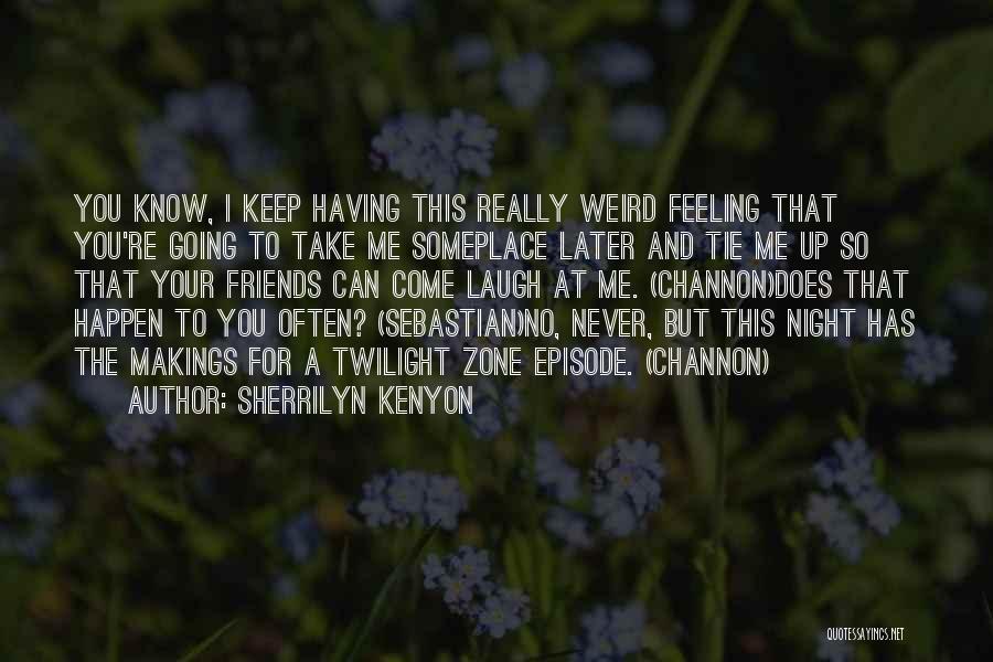 Sherrilyn Kenyon Quotes: You Know, I Keep Having This Really Weird Feeling That You're Going To Take Me Someplace Later And Tie Me