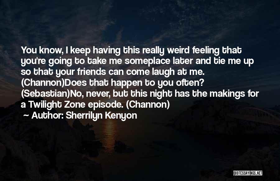 Sherrilyn Kenyon Quotes: You Know, I Keep Having This Really Weird Feeling That You're Going To Take Me Someplace Later And Tie Me