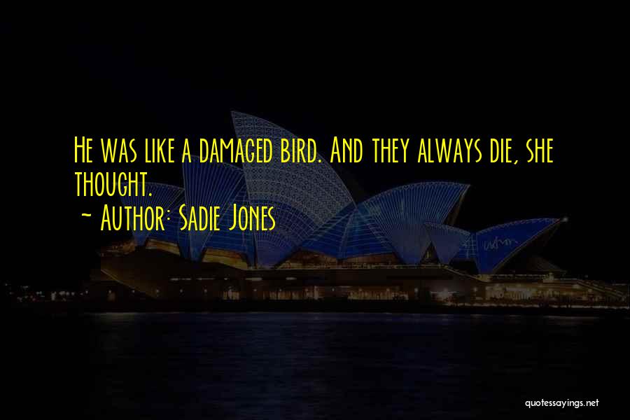 Sadie Jones Quotes: He Was Like A Damaged Bird. And They Always Die, She Thought.