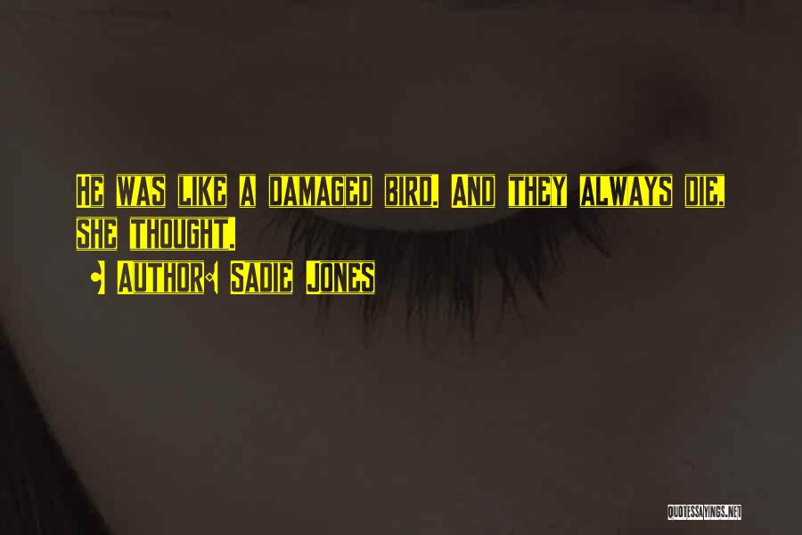 Sadie Jones Quotes: He Was Like A Damaged Bird. And They Always Die, She Thought.