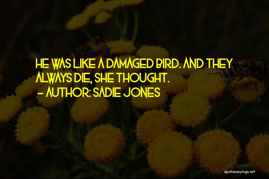 Sadie Jones Quotes: He Was Like A Damaged Bird. And They Always Die, She Thought.