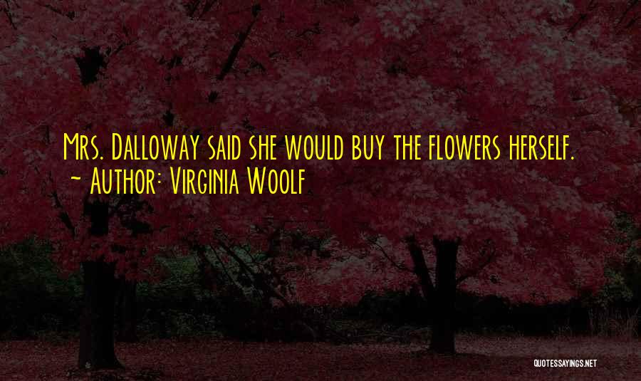 Virginia Woolf Quotes: Mrs. Dalloway Said She Would Buy The Flowers Herself.