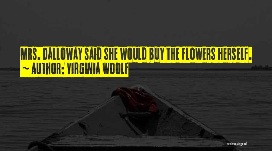 Virginia Woolf Quotes: Mrs. Dalloway Said She Would Buy The Flowers Herself.