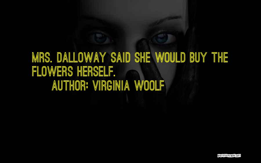 Virginia Woolf Quotes: Mrs. Dalloway Said She Would Buy The Flowers Herself.