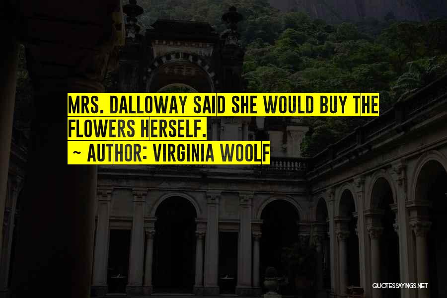 Virginia Woolf Quotes: Mrs. Dalloway Said She Would Buy The Flowers Herself.