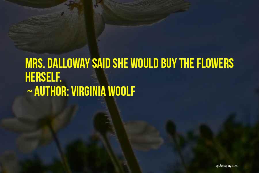 Virginia Woolf Quotes: Mrs. Dalloway Said She Would Buy The Flowers Herself.