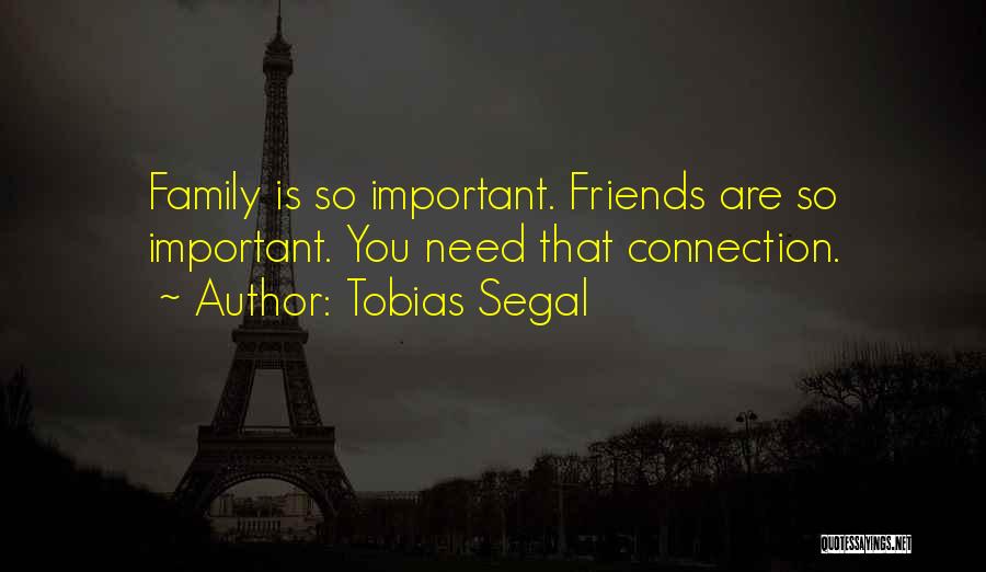 Tobias Segal Quotes: Family Is So Important. Friends Are So Important. You Need That Connection.