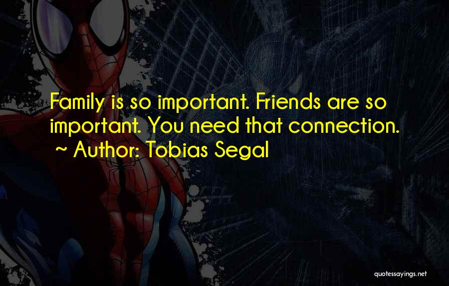 Tobias Segal Quotes: Family Is So Important. Friends Are So Important. You Need That Connection.