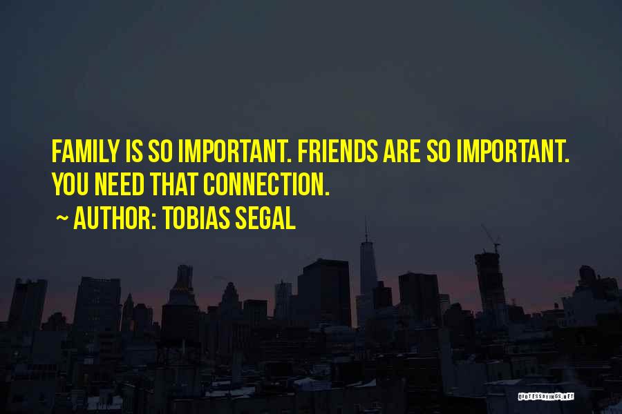 Tobias Segal Quotes: Family Is So Important. Friends Are So Important. You Need That Connection.