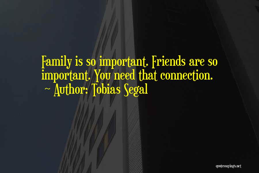 Tobias Segal Quotes: Family Is So Important. Friends Are So Important. You Need That Connection.