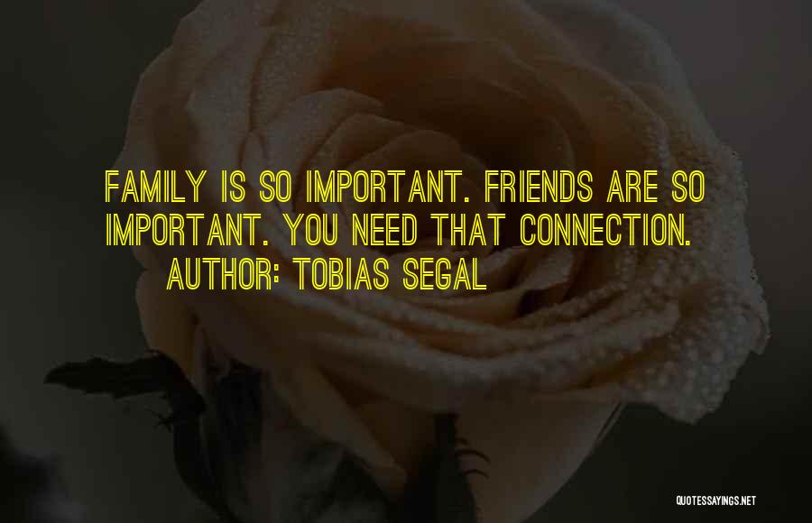 Tobias Segal Quotes: Family Is So Important. Friends Are So Important. You Need That Connection.