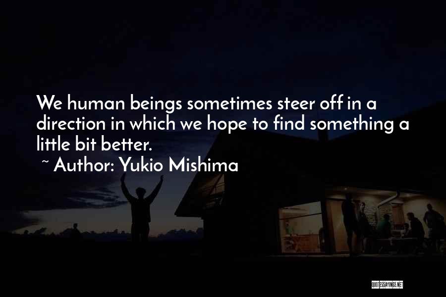 Yukio Mishima Quotes: We Human Beings Sometimes Steer Off In A Direction In Which We Hope To Find Something A Little Bit Better.