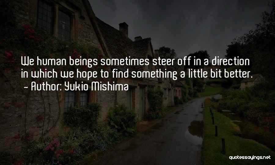 Yukio Mishima Quotes: We Human Beings Sometimes Steer Off In A Direction In Which We Hope To Find Something A Little Bit Better.