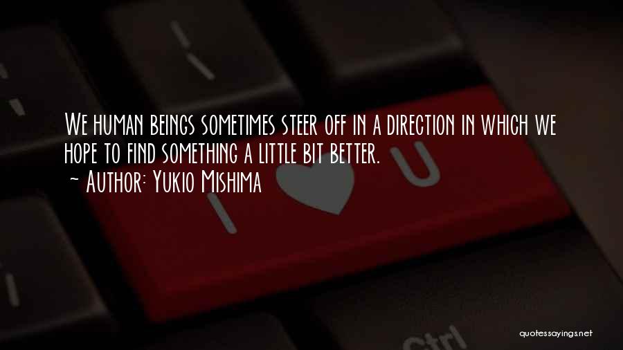 Yukio Mishima Quotes: We Human Beings Sometimes Steer Off In A Direction In Which We Hope To Find Something A Little Bit Better.