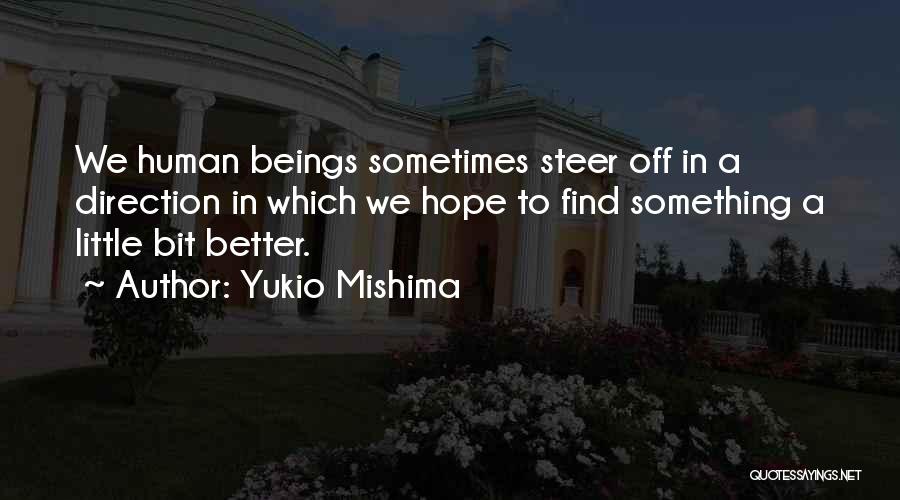 Yukio Mishima Quotes: We Human Beings Sometimes Steer Off In A Direction In Which We Hope To Find Something A Little Bit Better.