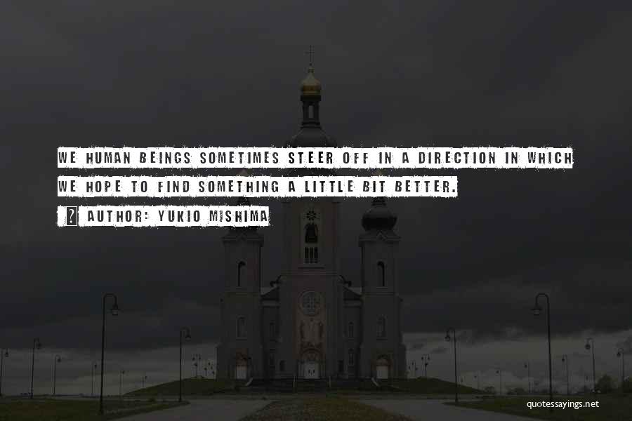 Yukio Mishima Quotes: We Human Beings Sometimes Steer Off In A Direction In Which We Hope To Find Something A Little Bit Better.